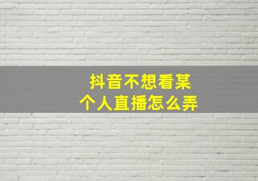 抖音不想看某个人直播怎么弄