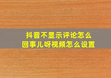 抖音不显示评论怎么回事儿呀视频怎么设置