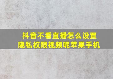 抖音不看直播怎么设置隐私权限视频呢苹果手机