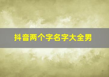 抖音两个字名字大全男