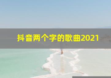 抖音两个字的歌曲2021