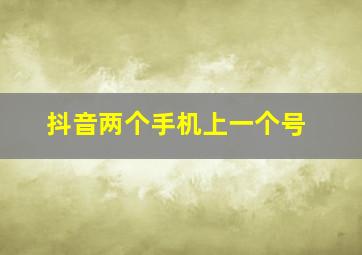 抖音两个手机上一个号