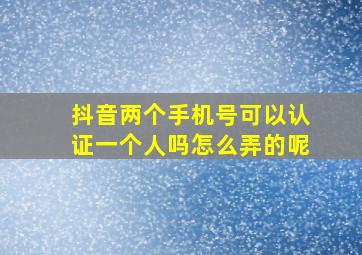 抖音两个手机号可以认证一个人吗怎么弄的呢