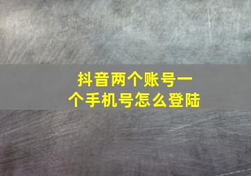 抖音两个账号一个手机号怎么登陆