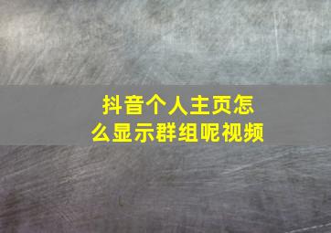 抖音个人主页怎么显示群组呢视频