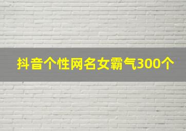 抖音个性网名女霸气300个