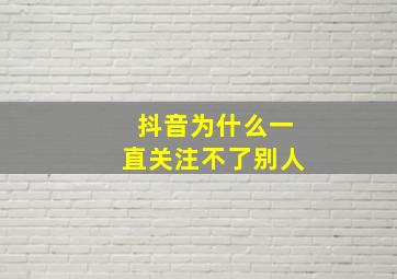 抖音为什么一直关注不了别人