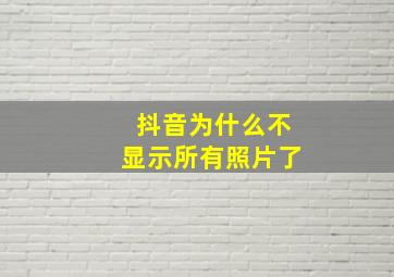 抖音为什么不显示所有照片了