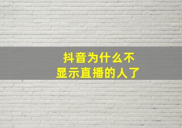 抖音为什么不显示直播的人了