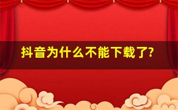 抖音为什么不能下载了?