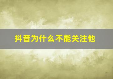 抖音为什么不能关注他