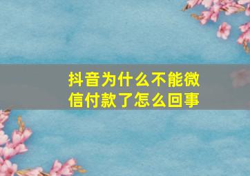 抖音为什么不能微信付款了怎么回事