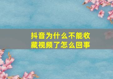 抖音为什么不能收藏视频了怎么回事