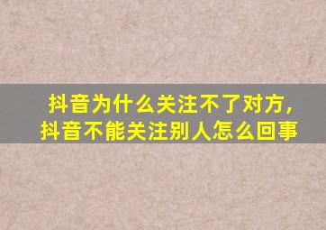 抖音为什么关注不了对方,抖音不能关注别人怎么回事