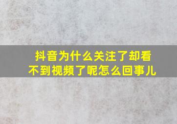 抖音为什么关注了却看不到视频了呢怎么回事儿