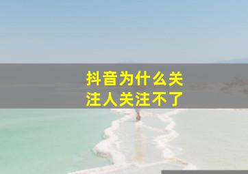 抖音为什么关注人关注不了