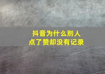 抖音为什么别人点了赞却没有记录