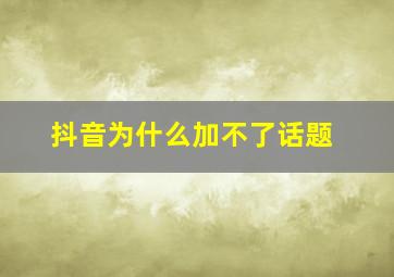 抖音为什么加不了话题