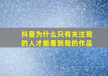 抖音为什么只有关注我的人才能看到我的作品