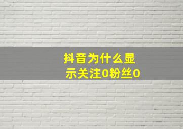 抖音为什么显示关注0粉丝0