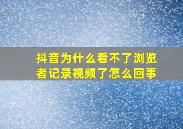 抖音为什么看不了浏览者记录视频了怎么回事