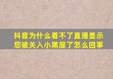 抖音为什么看不了直播显示您被关入小黑屋了怎么回事