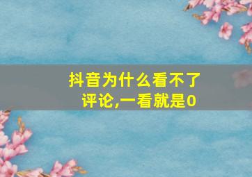 抖音为什么看不了评论,一看就是0