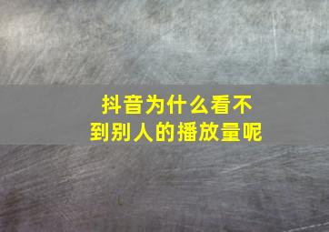 抖音为什么看不到别人的播放量呢