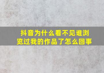 抖音为什么看不见谁浏览过我的作品了怎么回事