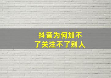 抖音为何加不了关注不了别人