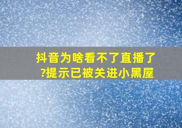 抖音为啥看不了直播了?提示已被关进小黑屋