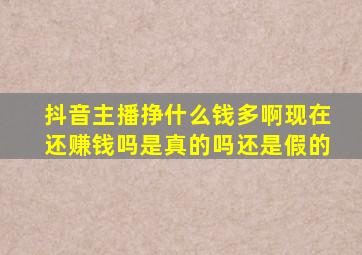 抖音主播挣什么钱多啊现在还赚钱吗是真的吗还是假的