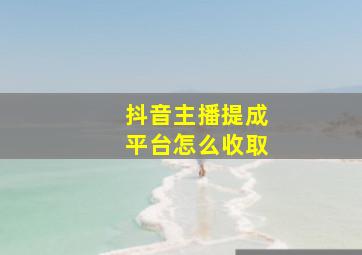 抖音主播提成平台怎么收取