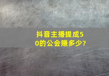 抖音主播提成50的公会赚多少?