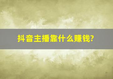 抖音主播靠什么赚钱?