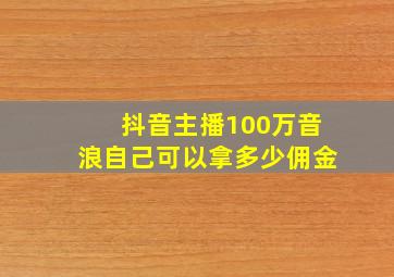 抖音主播100万音浪自己可以拿多少佣金