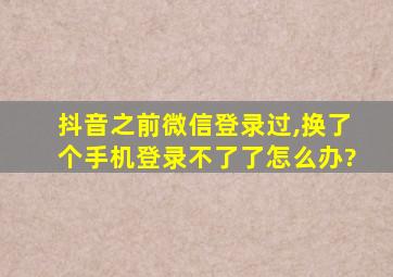 抖音之前微信登录过,换了个手机登录不了了怎么办?