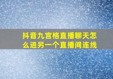 抖音九宫格直播聊天怎么进另一个直播间连线