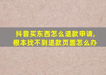 抖音买东西怎么退款申请,根本找不到退款页面怎么办