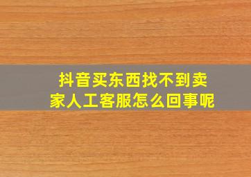 抖音买东西找不到卖家人工客服怎么回事呢