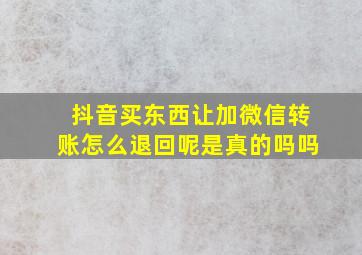 抖音买东西让加微信转账怎么退回呢是真的吗吗