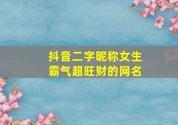 抖音二字昵称女生霸气超旺财的网名