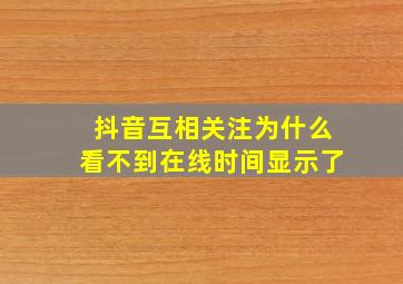 抖音互相关注为什么看不到在线时间显示了