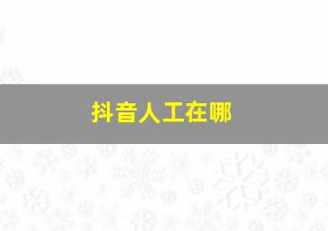 抖音人工在哪