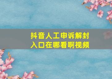 抖音人工申诉解封入口在哪看啊视频