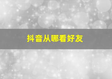 抖音从哪看好友