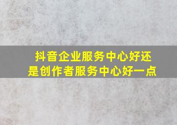 抖音企业服务中心好还是创作者服务中心好一点