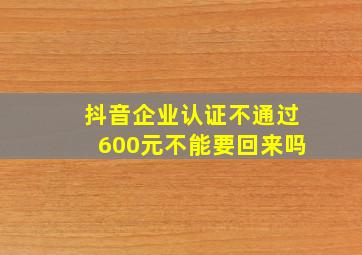 抖音企业认证不通过600元不能要回来吗