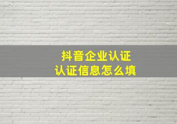 抖音企业认证认证信息怎么填