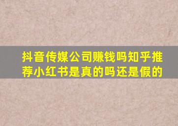 抖音传媒公司赚钱吗知乎推荐小红书是真的吗还是假的